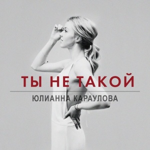 Обложка трека "Ты Не Такой - Юлианна КАРАУЛОВА"